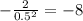 -\frac{2}{0.5^2} = -8