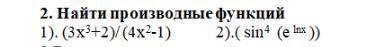 Найти производные функций 1). (3x3+2)/ (4x2-1) 2).( sin4 (e lnx ))