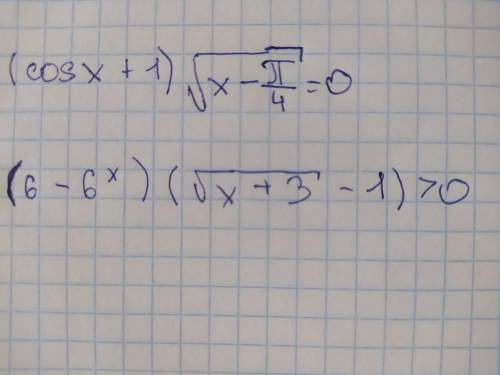 Решите уравнение с равносильной системы (cosx+1)√x-pi/4=0 и неравенство (6-6^x)(√x+3-1)>