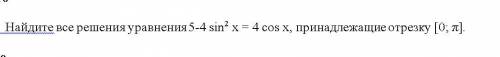 СЛОЖНО Найдите все решения уравнения 5-4 sin2 x = 4 cos x, принадлежащие отрезку [0; π]. (Желательн