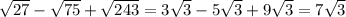 \sqrt{27} - \sqrt{75} + \sqrt{243} = 3\sqrt{3} -5\sqrt{3} +9\sqrt{3} = 7\sqrt{3}