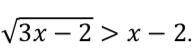 Решите неравенство: √(3x − 2) > x − 2 И если можно с осью решения)