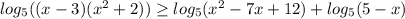 log_{5} ((x-3)(x^{2} + 2 )) \geq log_{5}(x^{2} -7x +12) + log_5 (5-x)