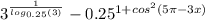 {3}^{ \frac{1}{ log_{0.25}(3) } } - {0.25}^{1 + {cos}^{2} (5\pi - 3x) }