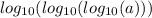 log_{10}( log_{10}( log_{10}(a) ) )