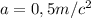 a = 0,5 m/c^{2}