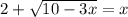 2 + \sqrt{10 - 3x} = x