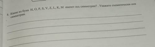 8. Какие из букв [ Н, О, P, S, V, Z, L, K, М ] имеют ось симметрии? . Укажите схематически оси симме