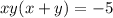 xy(x + y) = - 5