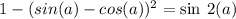 1 - (sin(a) - cos(a)) { }^{2} = \sin \: 2 (a)