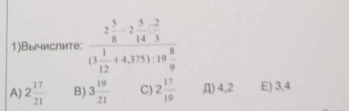 5 2 -- 28 14 31)Вычислите:18(3 — +4,375) : 19 –129171917В) 3C) 2-212119А) 2 ,Д) 4,2E) 3,4​