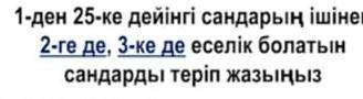 1-ден 25-ке дейінгі сандардың ішінен 2-ге де , 3-ке де еселік болатын сандарды теріп жаз​