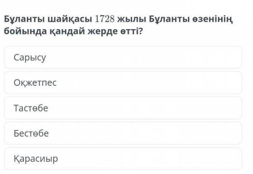 Бұланты шайқасы 1728 жылы Бұланты өзенінің бойында қандай жерде өтті? 1) Сарысу 2) Оқ жетпес 3) Таст