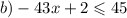 b) - 43x + 2 \leqslant 45