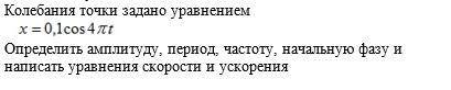 Определить амплитуду, период, частоту, начальную фазу и написать уравнения скорости и ускорения