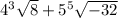 4 {}^{3} \sqrt 8 + 5 {}^{5} \sqrt{ - 32}