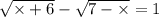 \sqrt{ \times + 6} - \sqrt{7 - \times } = 1