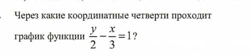 Через какие координатные четверти проходит график функции у/2 - х/3 = 1?​