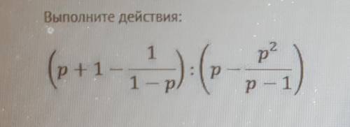 Выполните действия.(P+1-1/1-p)÷(p-p²/p-1)