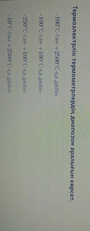Термоэлектрлік термометрлердің диапозон аралығын көрсет. -100°С-тан +2500°С-қа дейін-100°С-тан +100°