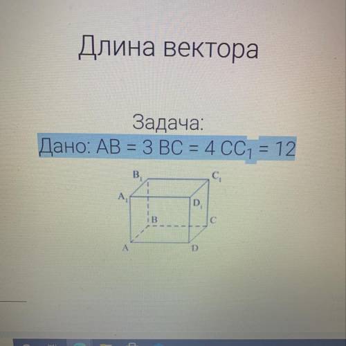 Длина вектора Задача: Дано: AB = З ВС = 4 CC1 = 12 Найти:AC1