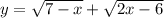 y = \sqrt{7 - x } + \sqrt{2x - 6}