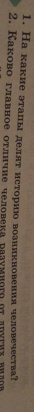 1. На какие этапы делят историю возникновения человечества? 2. Каково главное отличие человека разум