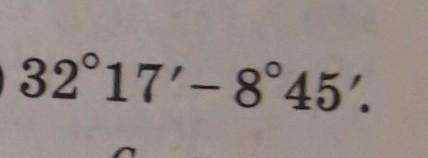 1.30. Выполните действия: 2) 32°17' -8°45'.​