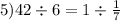 5)42 \div 6 = 1 \div \frac{1}{7}