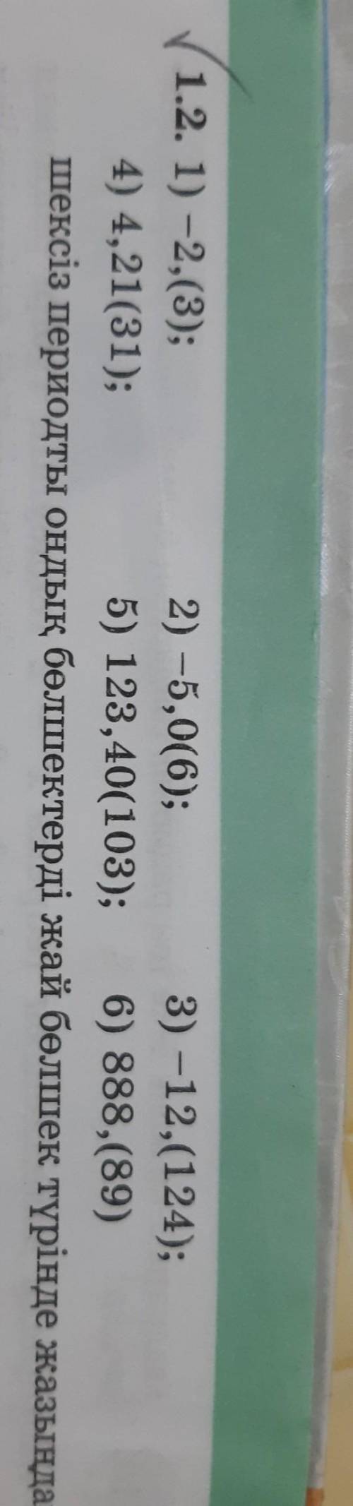 1.2 есеп 8-сынып 1) -2,(3) 2)-5,0(6) 3)-12,(124) 4)4,21(31) 5)123,40(103) 6)888,(89) шексіз периодты