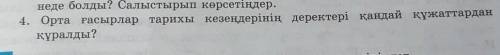 4. Орта ғасырлар тарихы кезеңдерінің деректері қандай құжаттардан құралды дайте ответ быстро ​