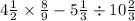 4 \frac{1}{2} \times \frac{8}{9} - 5 \frac{1}{3} \div 10 \frac{2}{3}