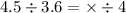 4.5 \div 3.6 = \times \div 4