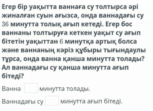 Егер бір уақытта ваннага су толтырса әрі жиналған суын ағызса​