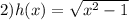 2)h(x) = \sqrt{x {}^{2} - 1 }