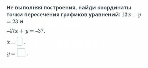 Не выполняя построения, найди координаты точки пересечения графиков уравнений:​