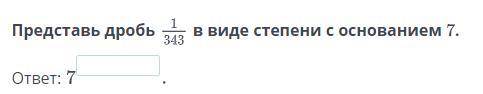 Представь дробь 1/343 в виде степени с основанием 7