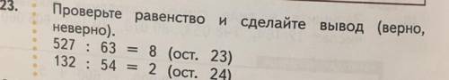 Проверьте равенство и сделайте вывод (верно, неверно). 527 : 63 = 8 (ост. 23) 132 : 54 = 2 (ост.24)