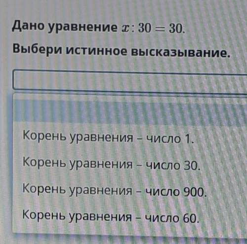 Дано уравнение : 30 = 30. Выбери истинное высказывание.Корень уравнения – число 1.Корень уравнения –