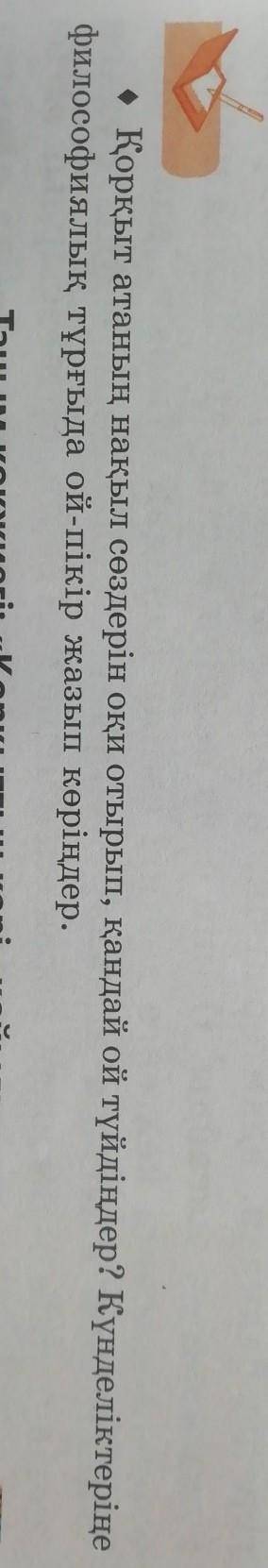 Қорқыт атаның нақыл сөздерін оқи отырып, қандай ой түйдіндер? Кунделыктерыне философиялық тұрғыда ой