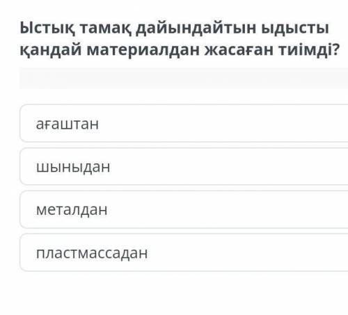 Ыстық тамақ дайындайтын ыдысты қандай материалдан жасаған тиімді 1)ағаштан2)шыныдан3)металдан4)пласт