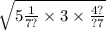 \sqrt{5 \frac{1}{7?} \times 3 \times \frac{4?}{?7}