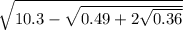 \sqrt{10.3 - \sqrt{0.49 + 2 \sqrt{0.36} } }