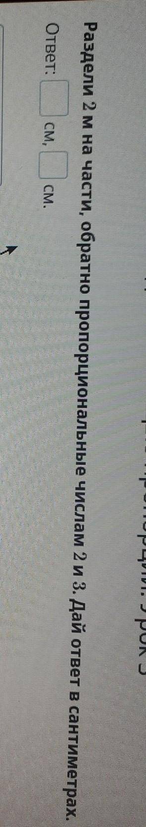 Раздели 2 м на части, обратно пропорциональные числам 2 и 3. Дай ответ в сантиметрах. ответ:СМ,СМ.​