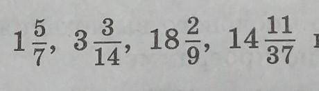 Представьте числа 1 5/7, 3 3/14, 18 2/9, 14 11/37 в виде неправильных дробей. ​