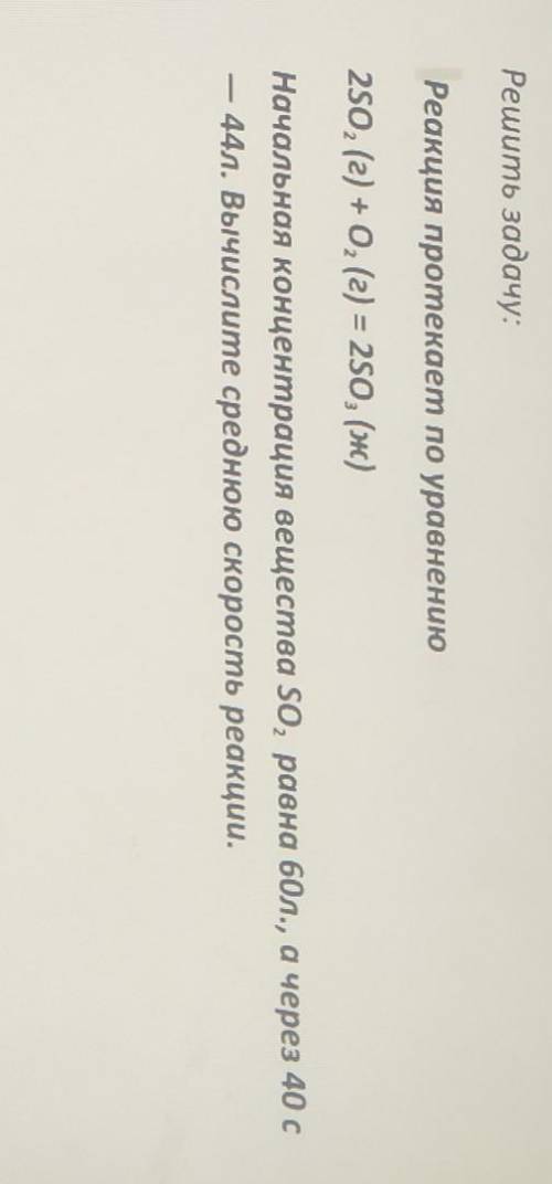 Начальоая концентрация вещества SO² равна 60 л, а через 40 с -44 л. Выяислиье среднюю скорость​