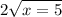 2 \sqrt{x = 5}