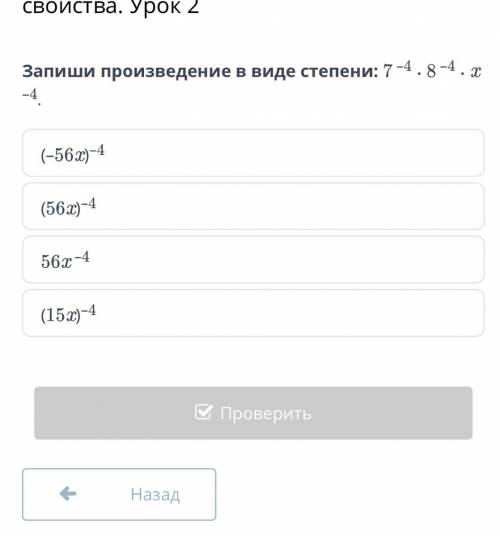 Запиши произведение в виде степени: 7 –4 ∙ 8 –4 ∙ x –4. (–56x)–4 (56x)–4 56x –4 (15x)–4