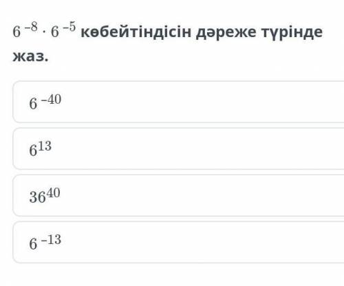 6 –8 ∙ 6 –5 көбейтіндісін дәреже түрінде жаз.6-⁴⁰6¹³36⁴⁰6-¹³