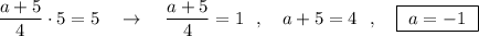 \dfrac{a+5}{4}\cdot 5=5\ \ \ \to \ \ \ \dfrac{a+5}{4}=1\ \ ,\ \ \ a+5=4\ \ ,\ \ \ \boxed {\ a=-1\ }